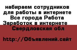 набираем сотрудников для работы в интернете - Все города Работа » Заработок в интернете   . Свердловская обл.